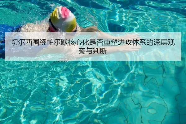 切尔西围绕帕尔默核心化是否重塑进攻体系的深层观察与判断